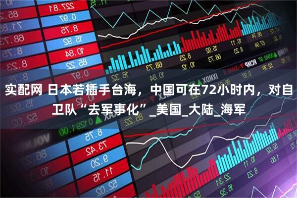 实配网 日本若插手台海，中国可在72小时内，对自卫队“去军事化”_美国_大陆_海军