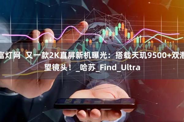 富灯网  又一款2K直屏新机曝光：搭载天玑9500+双潜望镜头！_哈苏_Find_Ultra