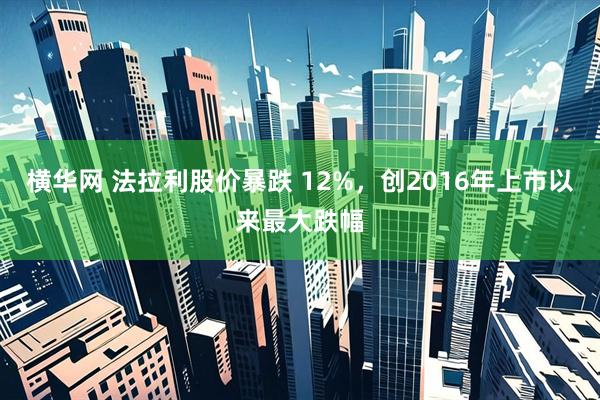 横华网 法拉利股价暴跌 12%，创2016年上市以来最大跌幅