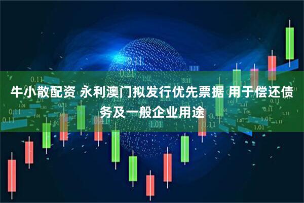 牛小散配资 永利澳门拟发行优先票据 用于偿还债务及一般企业用途