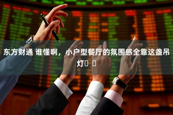 东方财通 谁懂啊，小户型餐厅的氛围感全靠这盏吊灯❗️