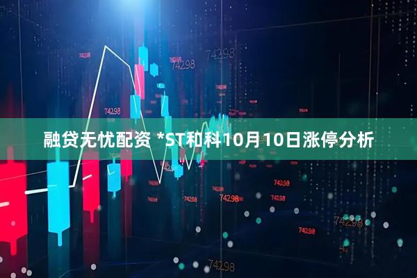 融贷无忧配资 *ST和科10月10日涨停分析