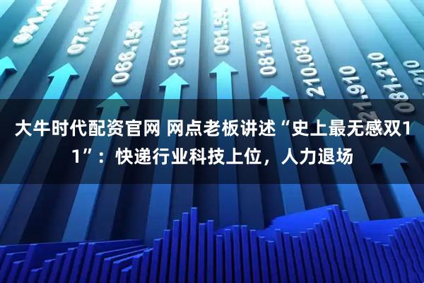 大牛时代配资官网 网点老板讲述“史上最无感双11”：快递行业科技上位，人力退场