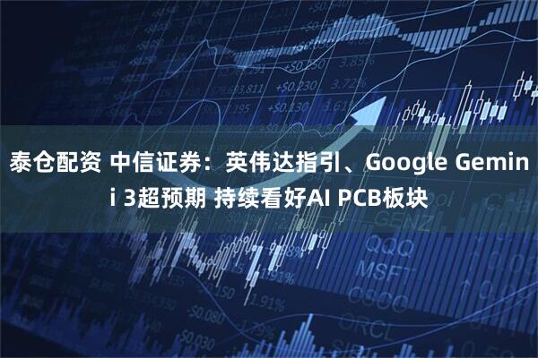 泰仓配资 中信证券：英伟达指引、Google Gemini 3超预期 持续看好AI PCB板块