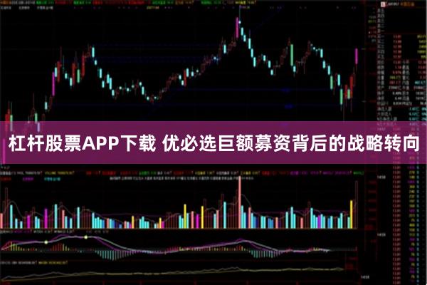 杠杆股票APP下载 优必选巨额募资背后的战略转向