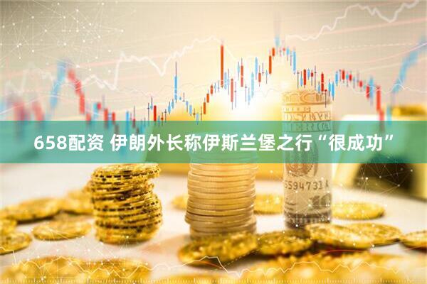 658配资 伊朗外长称伊斯兰堡之行“很成功”